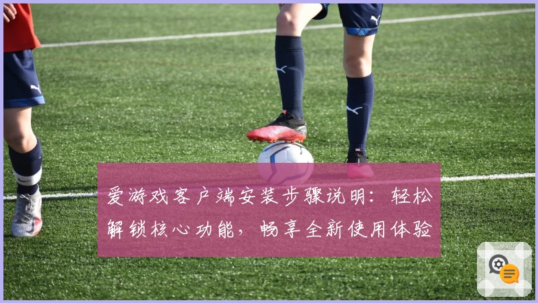 爱游戏客户端安装步骤说明：轻松解锁核心功能，畅享全新使用体验