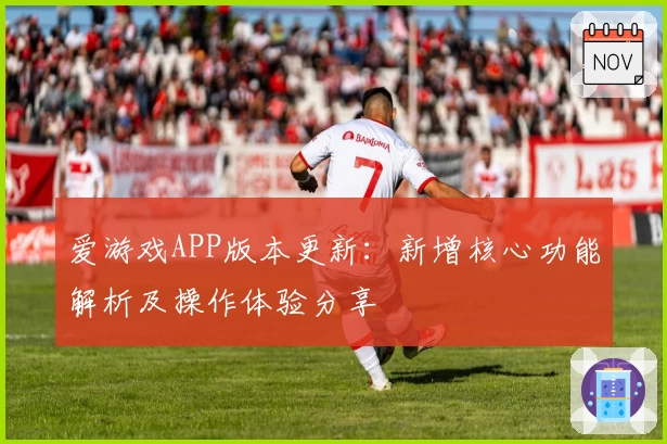 爱游戏APP版本更新：新增核心功能解析及操作体验分享