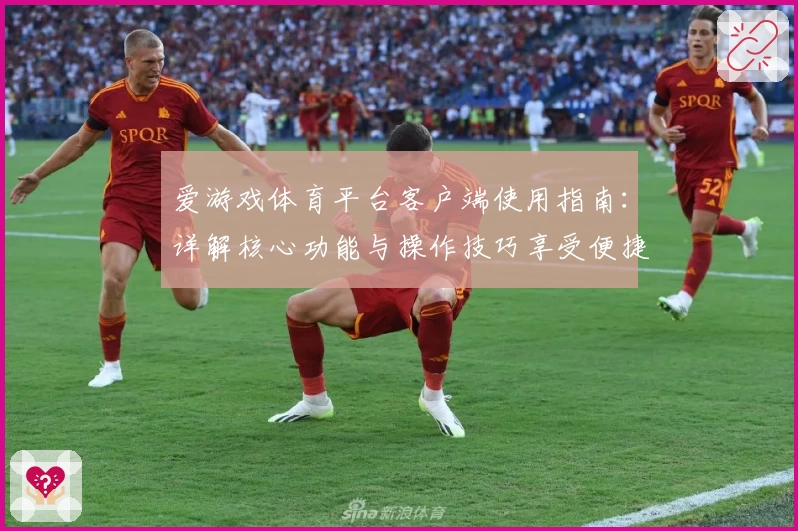 爱游戏体育平台客户端使用指南：详解核心功能与操作技巧享受便捷体验