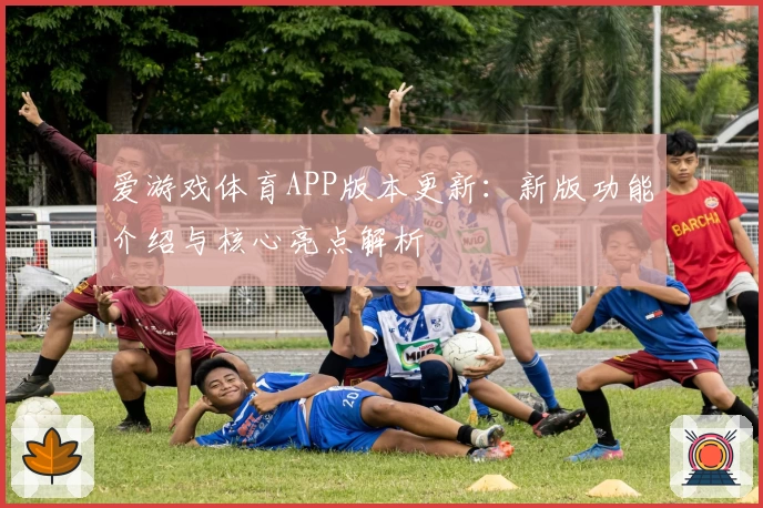 爱游戏体育APP版本更新：新版功能介绍与核心亮点解析