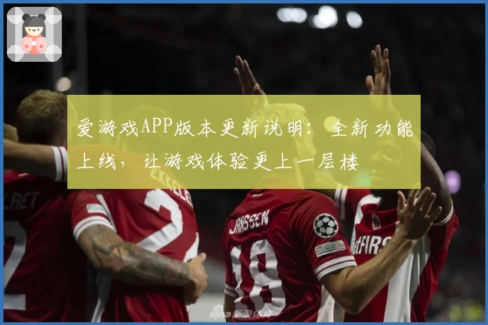 爱游戏APP版本更新说明：全新功能上线，让游戏体验更上一层楼