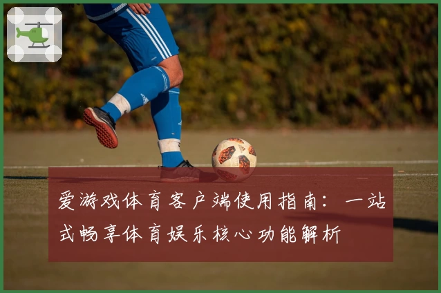 爱游戏体育客户端使用指南：一站式畅享体育娱乐核心功能解析