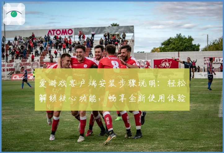爱游戏客户端安装步骤说明：轻松解锁核心功能，畅享全新使用体验