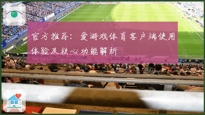官方推荐：爱游戏体育客户端使用体验及核心功能解析