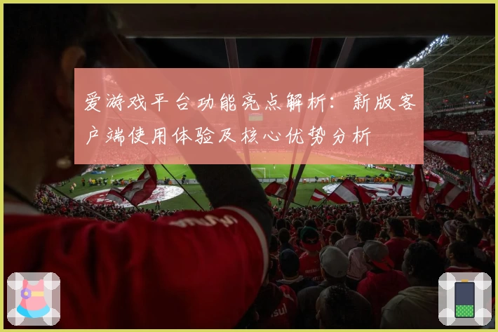 爱游戏平台功能亮点解析：新版客户端使用体验及核心优势分析