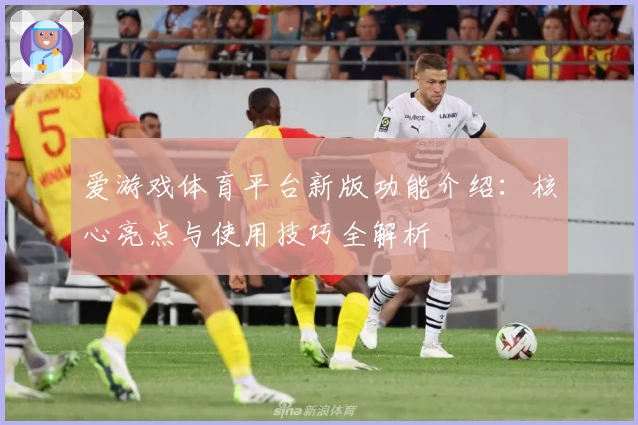 爱游戏体育平台新版功能介绍：核心亮点与使用技巧全解析