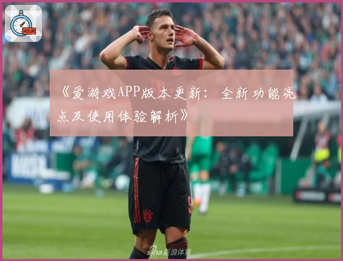 《爱游戏APP版本更新：全新功能亮点及使用体验解析》