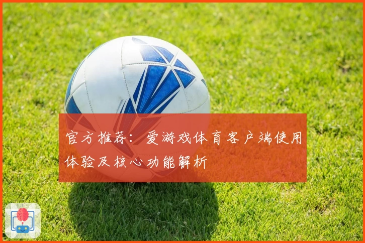 官方推荐：爱游戏体育客户端使用体验及核心功能解析