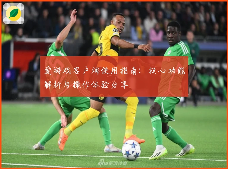 爱游戏客户端使用指南：核心功能解析与操作体验分享
