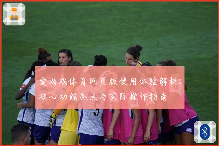 爱游戏体育网页版使用体验解析：核心功能亮点与实际操作指南